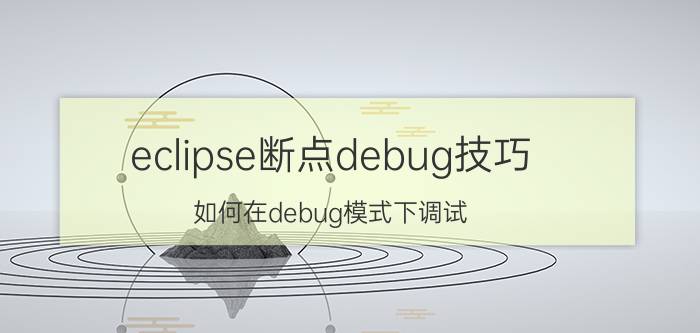 eclipse断点debug技巧 如何在debug模式下调试？